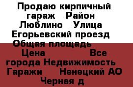 Продаю кирпичный гараж › Район ­ Люблино › Улица ­ Егорьевский проезд › Общая площадь ­ 18 › Цена ­ 280 000 - Все города Недвижимость » Гаражи   . Ненецкий АО,Черная д.